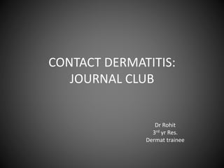 CONTACT DERMATITIS: 
JOURNAL CLUB 
Dr Rohit 
3rd yr Res. 
Dermat trainee 
 