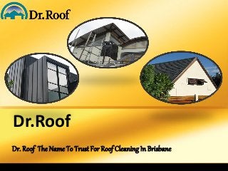 Dr.Roof 
Dr. Roof The Name To Trust For Roof Cleaning In Brisbane 
 