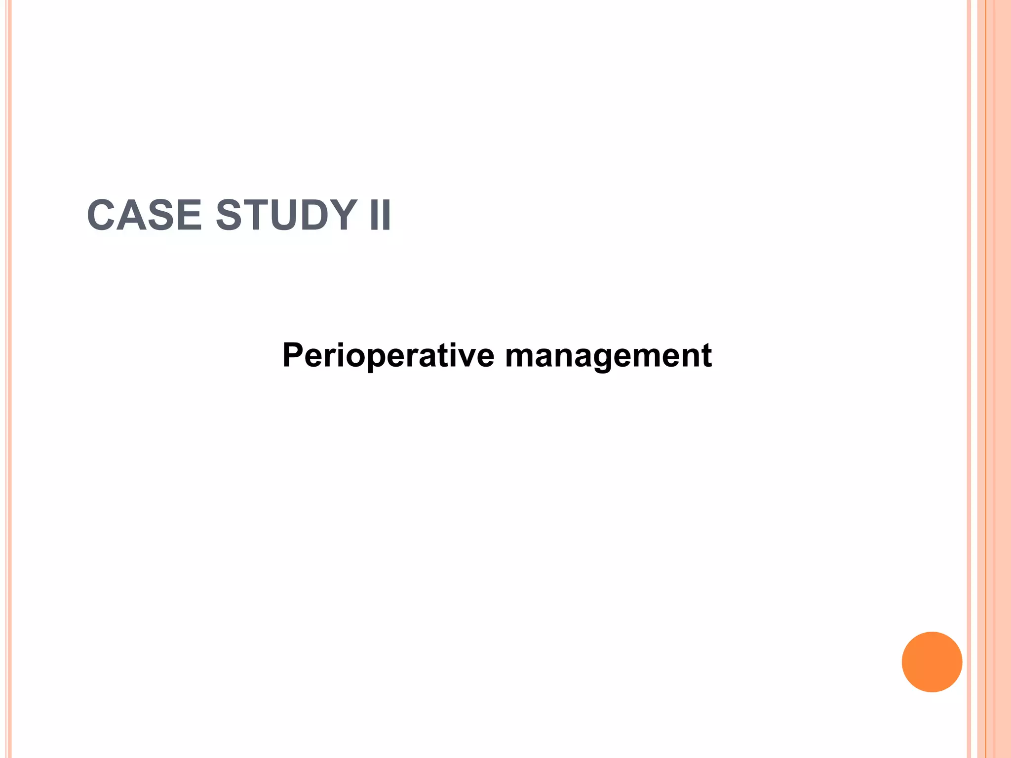 CASE STUDY II
Perioperative management
 