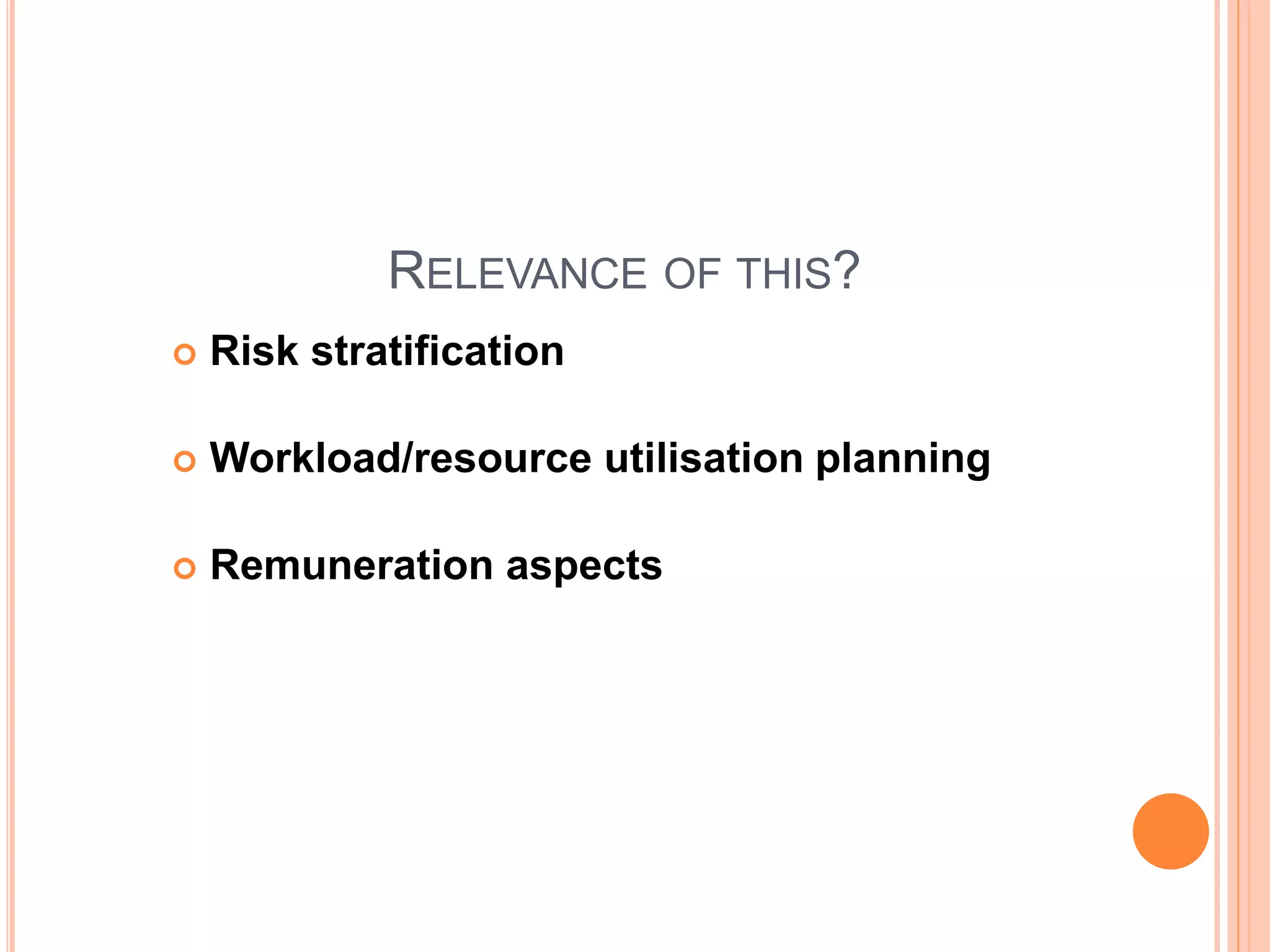RELEVANCE OF THIS?
 Risk stratification
 Workload/resource utilisation planning
 Remuneration aspects
 
