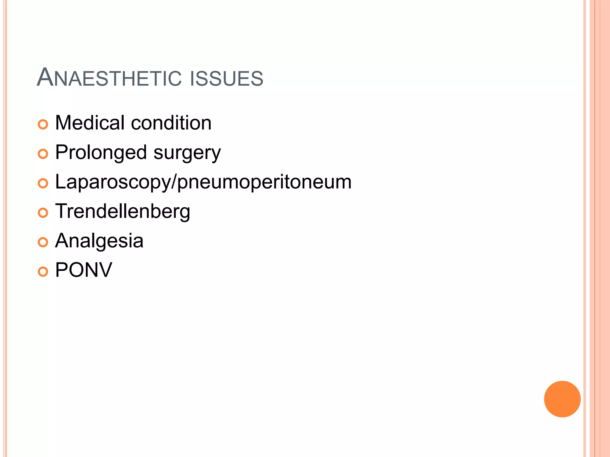 ANAESTHETIC ISSUES
 Medical condition
 Prolonged surgery
 Laparoscopy/pneumoperitoneum
 Trendellenberg
 Analgesia
 PONV
 