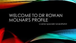 WELCOME TO DR ROWAN
MOLNAR'S PROFILE
a senior specialist anaesthetist
 