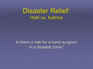 Disaster Relief:
       Haiti vs. Katrina




Is there a role for a hand surgeon
        in a disaster zone?
 