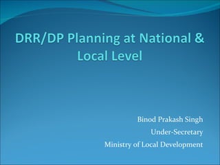 Binod Prakash Singh Under-Secretary Ministry of Local Development 