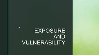 z
EXPOSURE
AND
VULNERABILITY
 