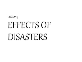 LESSON 3
EFFECTS OF
DISASTERS
 