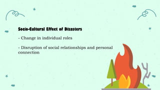 Socio-Cultural Effect of Disasters
- Change in individual roles
- Disruption of social relationships and personal
connection
 