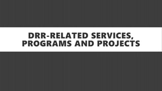 DRR-RELATED SERVICES,
PROGRAMS AND PROJECTS
 