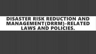 DISASTER RISK REDUCTION AND
MANAGEMENT(DRRM)-RELATED
LAWS AND POLICIES.
 