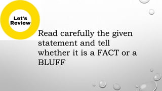 Read carefully the given
statement and tell
whether it is a FACT or a
BLUFF
 