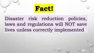 Disaster risk reduction policies,
laws and regulations will NOT save
lives unless correctly implemented
 