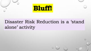 Disaster Risk Reduction is a ‘stand
alone’ activity
 