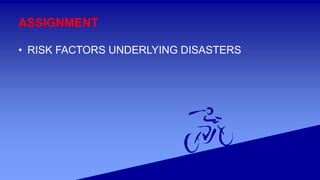 ASSIGNMENT
• RISK FACTORS UNDERLYING DISASTERS
 