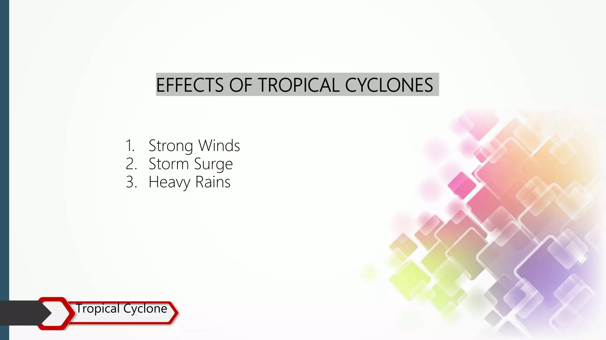 Tropical Cyclone
EFFECTS OF TROPICAL CYCLONES
1. Strong Winds
2. Storm Surge
3. Heavy Rains
 