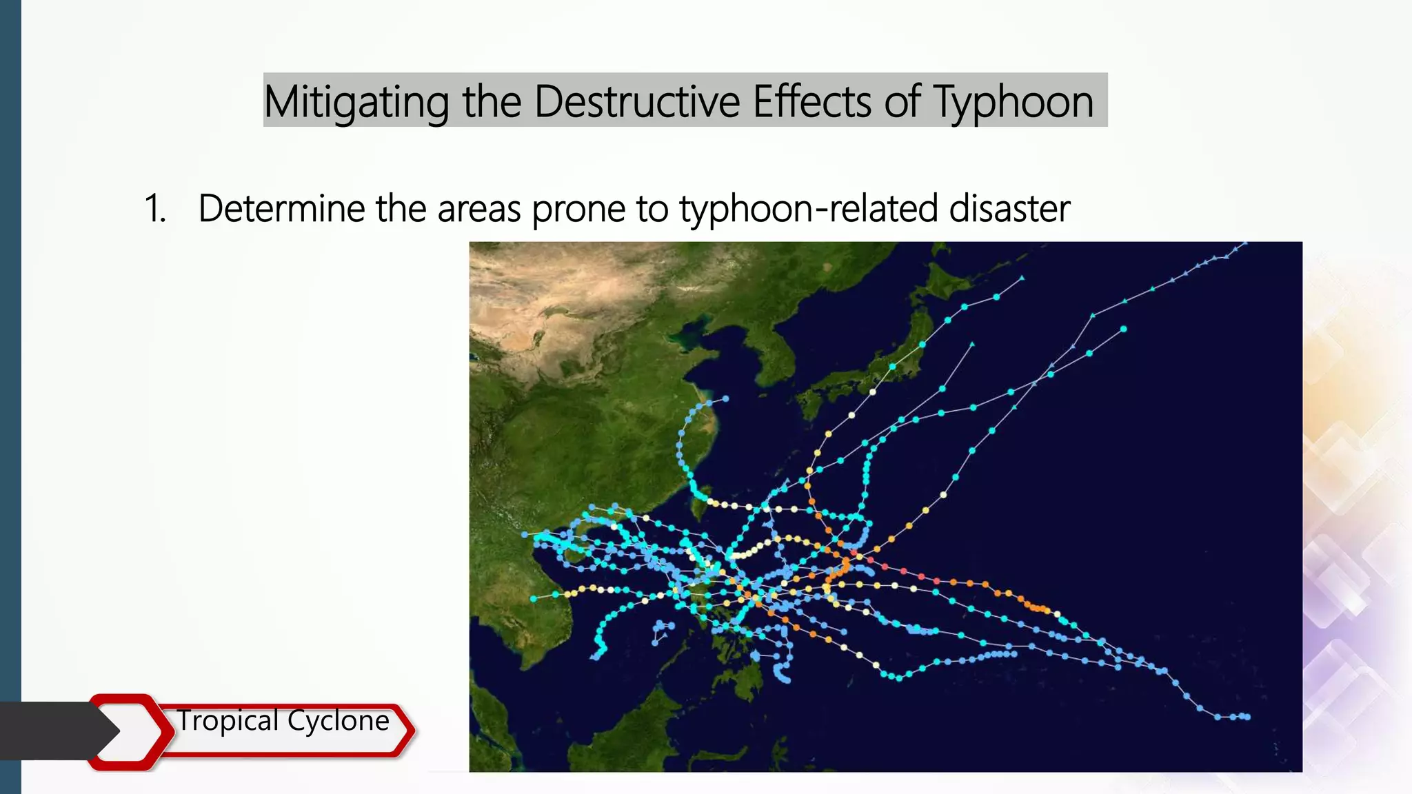Tropical Cyclone
Mitigating the Destructive Effects of Typhoon
1. Determine the areas prone to typhoon-related disaster
 