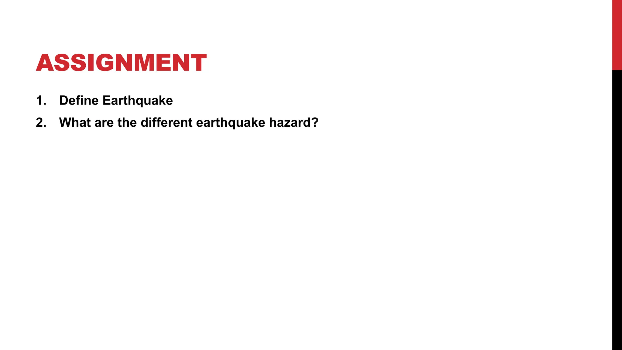ASSIGNMENT
1. Define Earthquake
2. What are the different earthquake hazard?
 