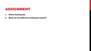 ASSIGNMENT
1. Define Earthquake
2. What are the different earthquake hazard?
 