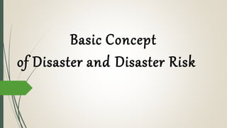 Basic Concept
of Disaster and Disaster Risk
 