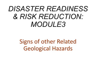 DISASTER READINESS
& RISK REDUCTION:
MODULE3
Signs of other Related
Geological Hazards
 