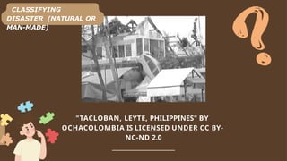 "TACLOBAN, LEYTE, PHILIPPINES" BY
OCHACOLOMBIA IS LICENSED UNDER CC BY-
NC-ND 2.0
________________________________
CLASSIFYING
DISASTER (NATURAL OR
MAN-MADE)
 