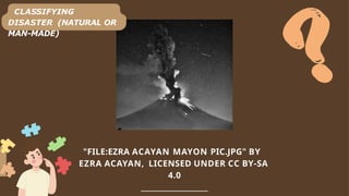 "FILE:EZRA ACAYAN MAYON PIC.JPG" BY
EZRA ACAYAN, LICENSED UNDER CC BY-SA
4.0
____________________________
CLASSIFYING
DISASTER (NATURAL OR
MAN-MADE)
 