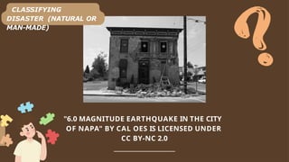 "6.0 MAGNITUDE EARTHQUAKE IN THE CITY
OF NAPA" BY CAL OES IS LICENSED UNDER
CC BY-NC 2.0
_______________________________
CLASSIFYING
DISASTER (NATURAL OR
MAN-MADE)
 
