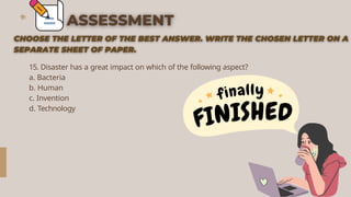 15. Disaster has a great impact on which of the following aspect?
a. Bacteria
b. Human
c. Invention
d. Technology
 