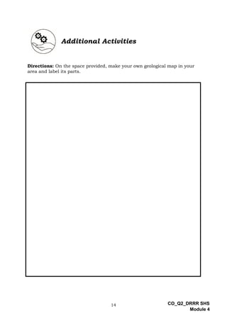 14 CO_Q2_DRRR SHS
Module 4
Additional Activities
Directions: On the space provided, make your own geological map in your
area and label its parts.
 
