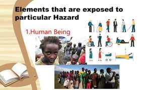 Elements that are exposed to
particular Hazard
1.Human Being
 