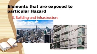 Elements that are exposed to
particular Hazard
3. Building and infrastructure
 