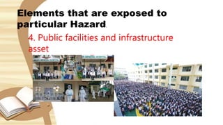 Elements that are exposed to
particular Hazard.
4. Public facilities and infrastructure
asset
 