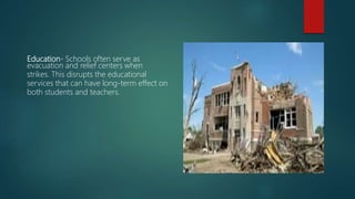 Education- Schools often serve as
evacuation and relief centers when
strikes. This disrupts the educational
services that can have long-term effect on
both students and teachers.
 