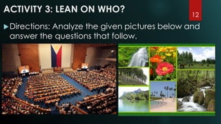ACTIVITY 3: LEAN ON WHO?
Directions: Analyze the given pictures below and
answer the questions that follow.
12
 