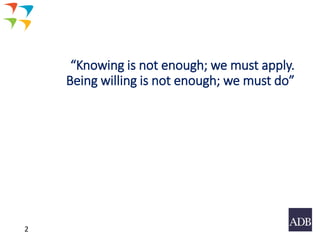 “Knowing is not enough; we must apply.
Being willing is not enough; we must do”
2
 