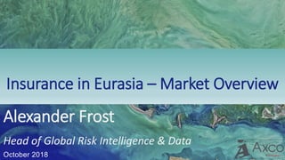 October 2018
Insurance in Eurasia – Market Overview
Alexander Frost
Head of Global Risk Intelligence & Data
 