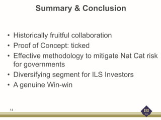 Summary & Conclusion
• Historically fruitful collaboration
• Proof of Concept: ticked
• Effective methodology to mitigate Nat Cat risk
for governments
• Diversifying segment for ILS Investors
• A genuine Win-win
14
 