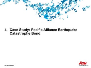 Aon Securities Inc. 12
4. Case Study: Pacific Alliance Earthquake
Catastrophe Bond
 
