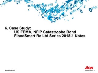 Aon Securities Inc. 15
6. Case Study:
US FEMA, NFIP Catastrophe Bond
FloodSmart Re Ltd Series 2018-1 Notes
 