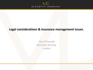 Legal considerations & insurance management issues.
Clive O’Connell
McCarthy Denning
London
 