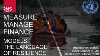 1Copyright © 2016 Risk Management Solutions, Inc. All Rights Reserved. October 5, 2018
MEASURE
MANAGE
FINANCE
MODELS:
THE LANGUAGE
OF RESILIENCE
#ResilienceFinance
Daniel Stander | RMS
Istanbul | 5th October, 2018
 