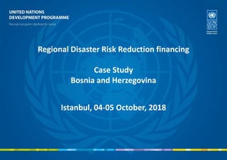 Regional Disaster Risk Reduction financing
Case Study
Bosnia and Herzegovina
Istanbul, 04-05 October, 2018
 