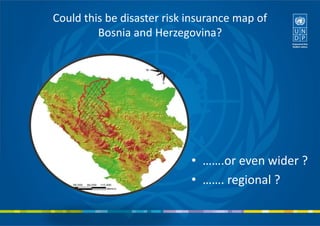 Could this be disaster risk insurance map of
Bosnia and Herzegovina?
• …….or even wider ?
• ……. regional ?
 