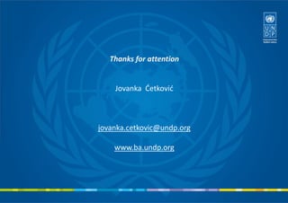 Thanks for attention
Jovanka Ćetković
jovanka.cetkovic@undp.org
www.ba.undp.org
 