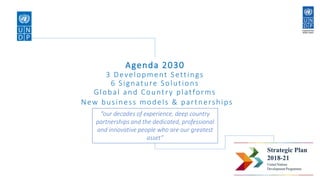 Agenda 2030
3 Development Settings
6 Signature Solutions
Global and Country platforms
New business models & partnerships
“our decades of experience, deep country
partnerships and the dedicated, professional
and innovative people who are our greatest
asset”
6
 