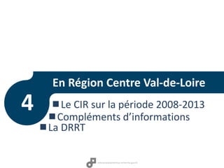 En Région Centre Val-de-Loire
Le CIR sur la période 2008-2013
Compléments d’informations
La DRRT
4
 