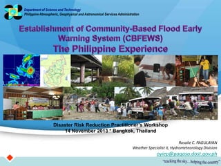 Department of Science and Technology
Philippine Atmospheric, Geophysical and Astronomical Services Administration

Disaster Risk Reduction Practitioner’s Workshop
14 November 2013 * Bangkok, Thailand
Rosalie C. PAGULAYAN
Weather Specialist II, Hydrometeorology Division

oyiep@pagasa.dost.gov.ph

 