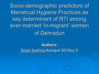 1 Socio-demographic predictors of Menstrual Hygiene Practices as key determinant of RTI among ever-married ‘in-migrant’ women of Dehradun Authors:  Singh Sadhna,Kandpal SD,Roy D 