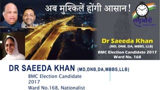 DR SAEEDA KHAN (MD,DNB,DA,MBBS,LLB)
BMC Election Candidate
2017
Ward No.168, Nationalist
 
