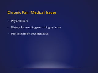 Chronic Pain Medical Issues
•

Physical Exam

•

History documenting prescribing rationale

•

Pain assessment documentation

 