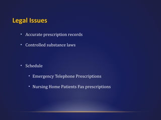 Legal Issues
• Accurate prescription records
• Controlled substance laws

• Schedule
• Emergency Telephone Prescriptions
• Nursing Home Patients Fax prescriptions

 